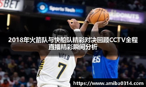 2018年火箭队与快船队精彩对决回顾CCTV全程直播精彩瞬间分析